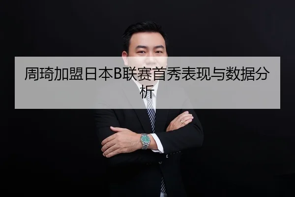 周琦加盟日本B联赛首秀表现与数据分析